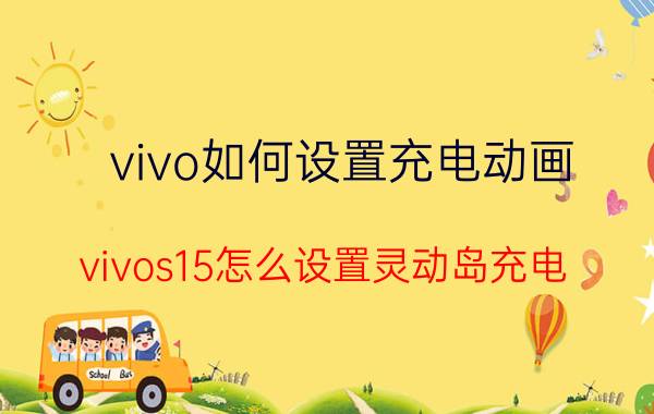 vivo如何设置充电动画 vivos15怎么设置灵动岛充电？